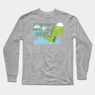 If History Repeats Itself I'm Getting a Dinosaur Long Sleeve T-Shirt